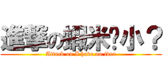 進撃の蝦米佧小？ (Attack on I have no idea)