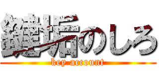 鍵垢のしろ (key account)