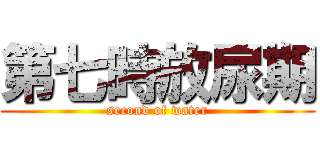 第七時放尿期 (second of water)