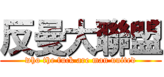 反曼大聯盟 (who the fuck are man united)