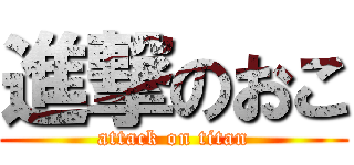 進撃のおこ (attack on titan)