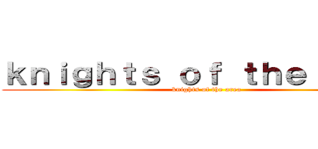 ｋｎｉｇｈｔｓ ｏｆ ｔｈｅ ａｒｅａ (knights of the area)