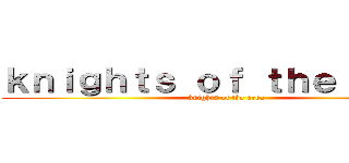 ｋｎｉｇｈｔｓ ｏｆ ｔｈｅ ａｒｅａ (knights of the area)
