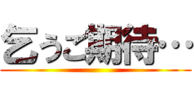 乞うご期待… ()