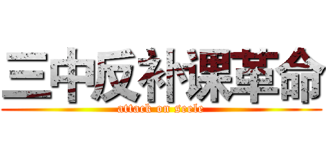 三中反补课革命 (attack on seele)