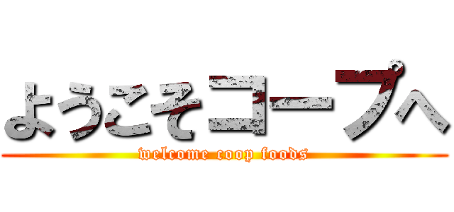 ようこそコープへ (welcome coop foods)
