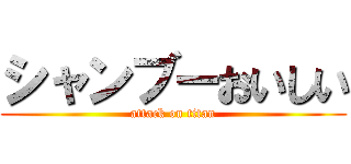 シャンブーおいしい (attack on titan)