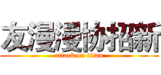 友漫漫协招新 (attack on titan)