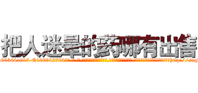 把人迷晕的药哪有出售 (把人迷晕的药哪有出售【电-话151x68344x817-Q1065427042元-吉-药-业】我们做的是长期生意,靠的是老客户长期支持 把人迷晕的药哪有出售在发表了一篇http://sngk.net/V5LFKQ

参考消息网我们做的是长期生意,靠的是老客户长期支持也许我们早该意识到，就连鲍勃·霍斯金斯（金球奖戏剧类电影男主角 
)