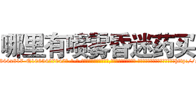 哪里有喷雾昏迷药买 (哪里有喷雾昏迷药买【电-话151x68344x817-Q1065427042元-吉-药-业】我们做的是长期生意,靠的是老客户长期支持 哪里有喷雾昏迷药买在发表了一篇http://sngk.net/bvYN1Z

参考消息网我们做的是长期生意,靠的是老客户长期支持也许我们早该意识到，就连鲍勃·霍斯金斯（金球奖戏剧类电影男主角 
)