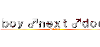 ｂｏｙ ♂ｎｅｘｔ ♂ｄｏｏｒ (fuck♂you)