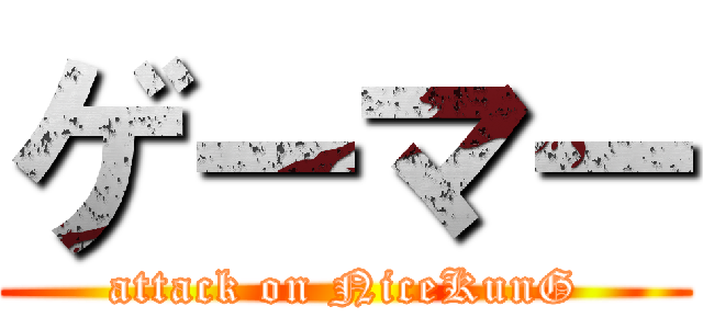 ゲーマー (attack on NiceKunG)