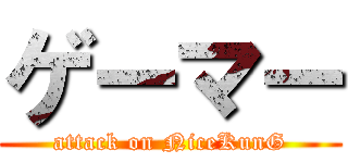 ゲーマー (attack on NiceKunG)