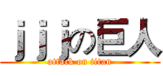 ｊｊｊの巨人 (attack on titan)