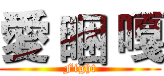 愛 睏 嘎 (Fight)
