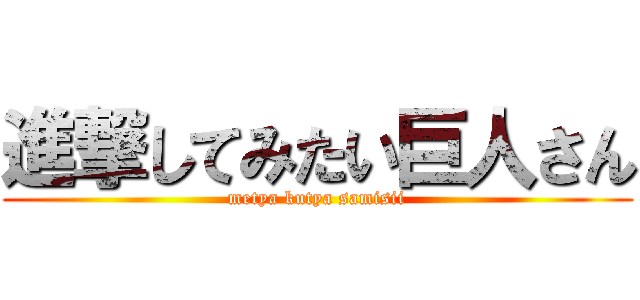 進撃してみたい巨人さん (metya kutya samisii)