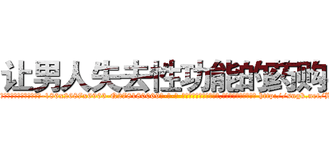 让男人失去性功能的药购买 (让男人失去性功能的药购买【电-186x2687x6963-Q278180069元-吉-药-业】我们做的是长期生意,靠的是老客户长期支持 http://sngk.net/BOsQfP
)