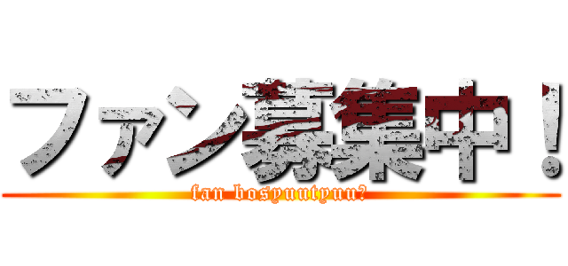 ファン募集中！ (fan bosyuutyuu！)
