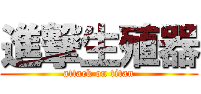 進撃生殖器 (attack on titan)