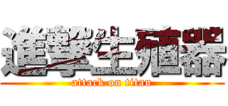 進撃生殖器 (attack on titan)