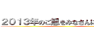 ２０１３年のご恩をみなさんに倍返し！ ()