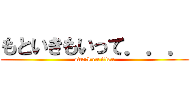 もといきもいって．．． (attack on titan)