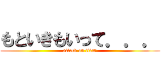 もといきもいって．．． (attack on titan)