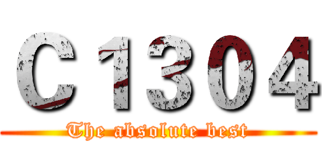 Ｃ１３０４ (The absolute best)