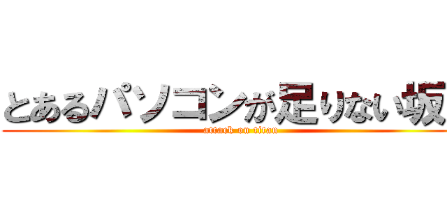 とあるパソコンが足りない坂田 (attack on titan)