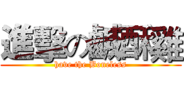 進擊の鹹酥雞 (have the Boneless)