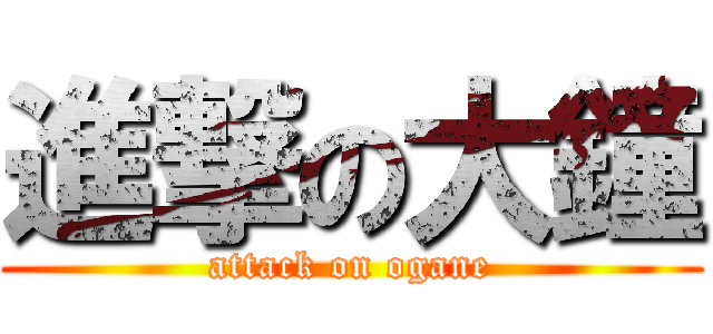 進撃の大鐘 (attack on ogane)