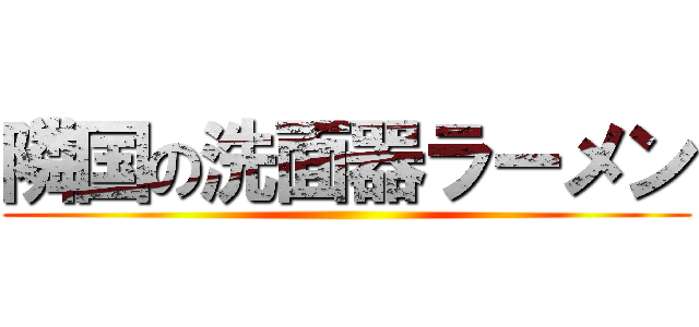 隣国の洗面器ラーメン ()