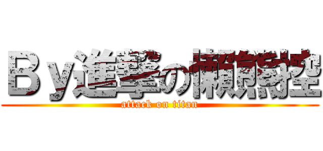 Ｂｙ進撃の懶熊控 (attack on titan)