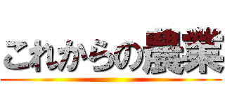 これからの農業 ()