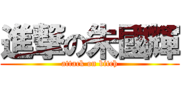進撃の朱國輝 (attack on bitch)
