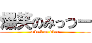 爆笑のみっつー (attack on titan)