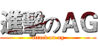 進擊のＡＧ (attack on ag)