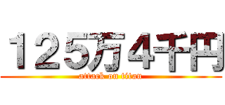 １２５万４千円 (attack on titan)