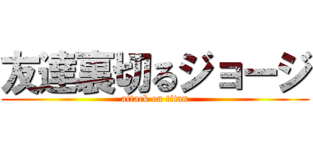 友達裏切るジョージ (attack on titan)