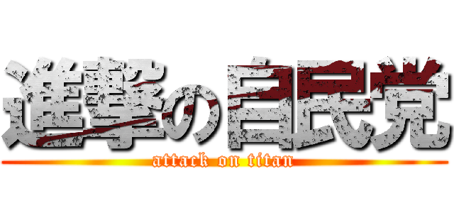 進撃の自民党 (attack on titan)