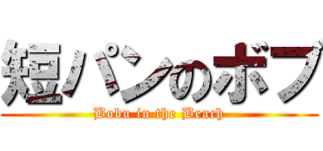 短パンのボブ (Bobu in the Beach)