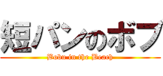 短パンのボブ (Bobu in the Beach)