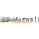 進撃のＭａｘｗｅｌｌ (attack on Max)