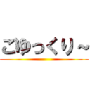 ごゆっくり～ ()