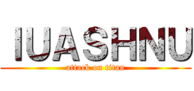 ＩＵＡＳＨＮＵ (attack on titan)