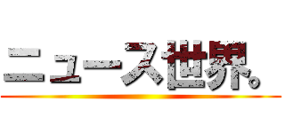 ニュース世界。 ()