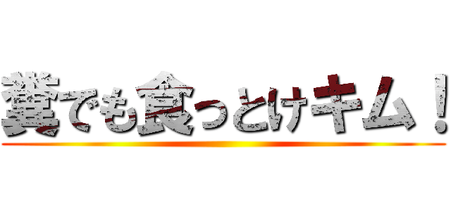 糞でも食っとけキム！ ()