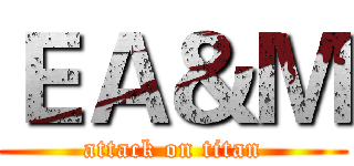 ＥＡ＆Ｍ (attack on titan)