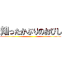 知ったかぶりのおびし ()
