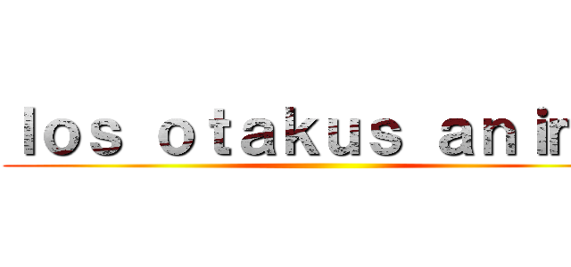 ｌｏｓ ｏｔａｋｕｓ ａｎｉｍｅ ()